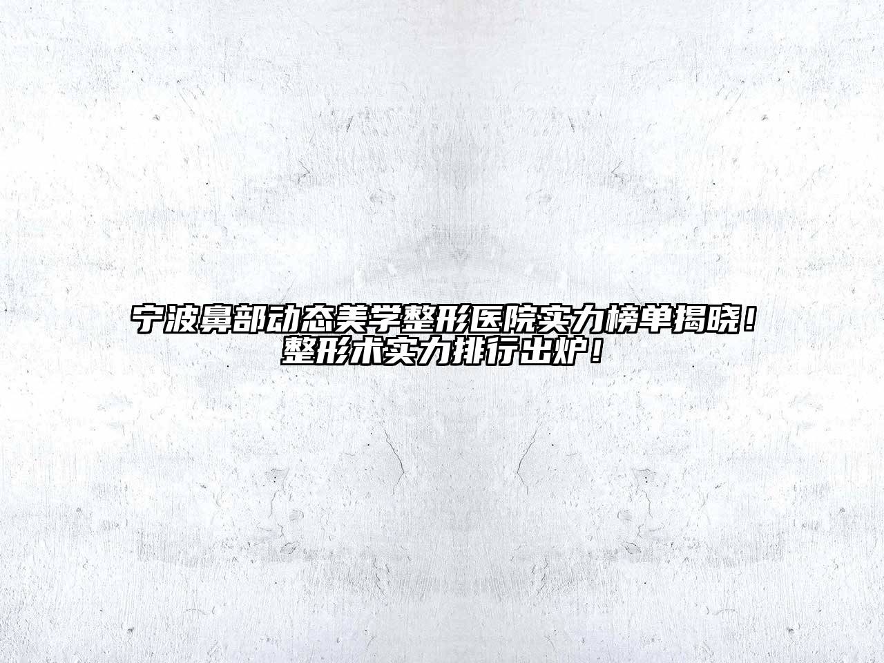 宁波鼻部动态美学整形医院实力榜单揭晓！整形术实力排行出炉！