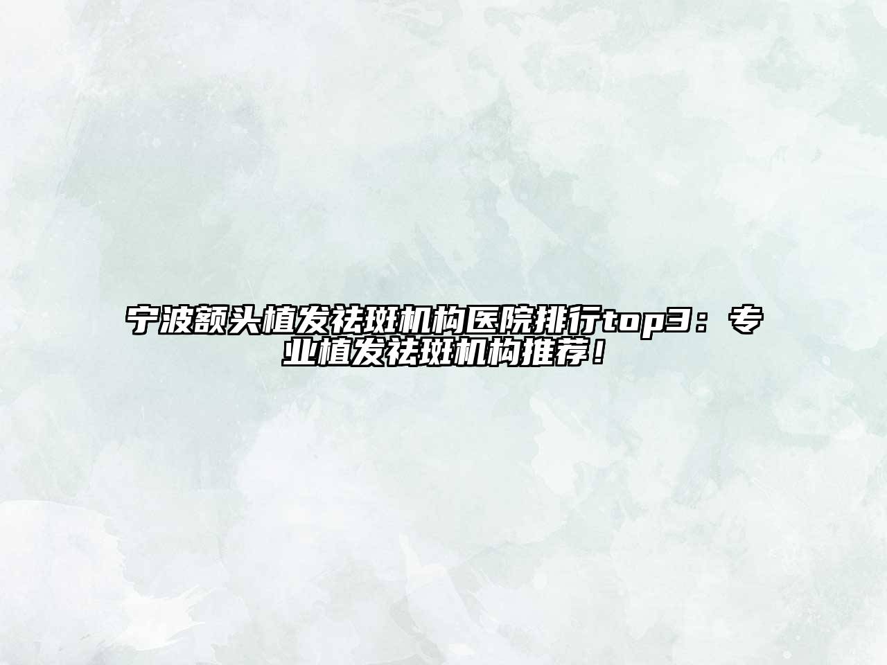 宁波额头植发祛斑机构医院排行top3：专业植发祛斑机构推荐！