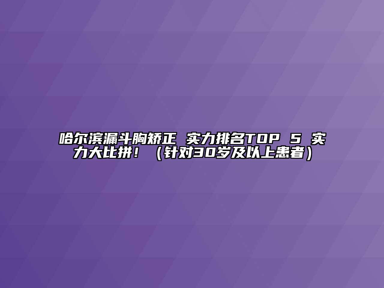 哈尔滨漏斗胸矫正 实力排名TOP 5 实力大比拼！（针对30岁及以上患者）