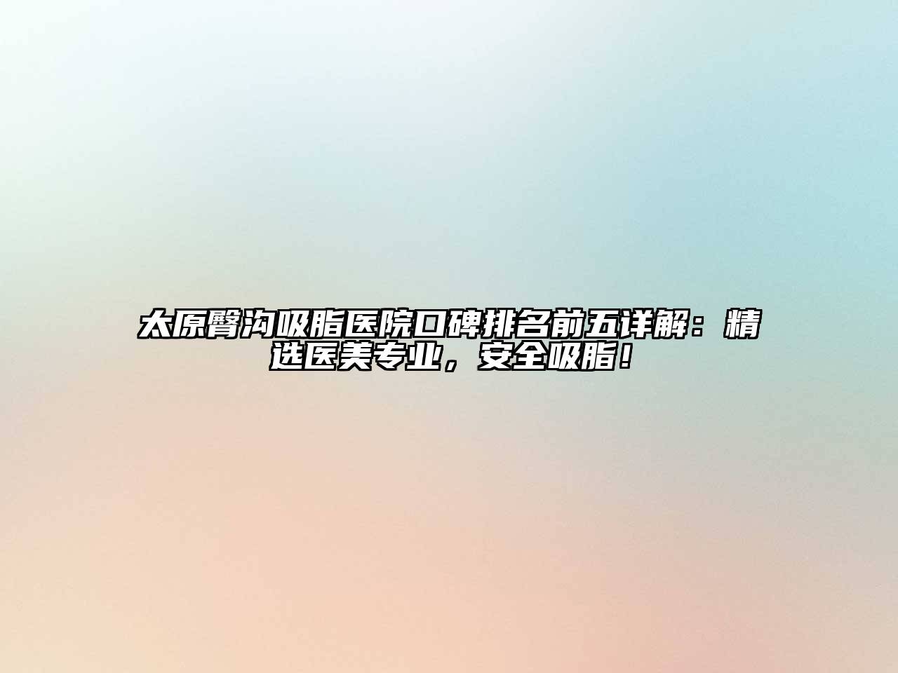太原臀沟吸脂医院口碑排名前五详解：精选医美专业，安全吸脂！