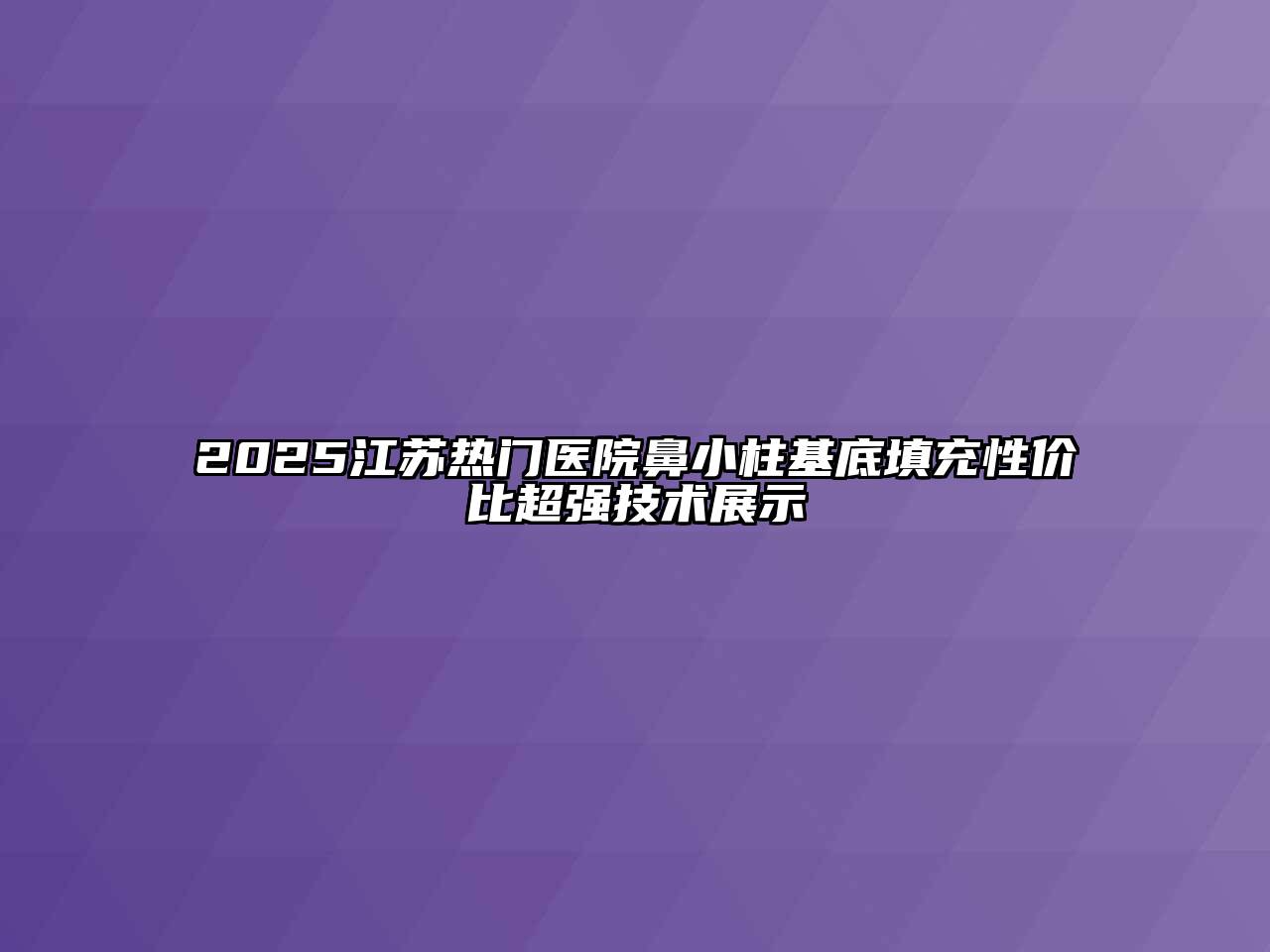 2025江苏热门医院鼻小柱基底填充性价比超强技术展示
