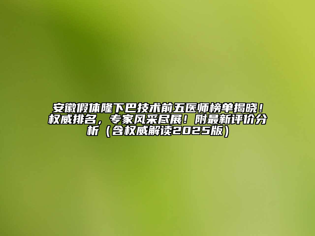 安徽假体隆下巴技术前五医师榜单揭晓！权威排名，专家风采尽展！附最新评价分析（含权威解读2025版）