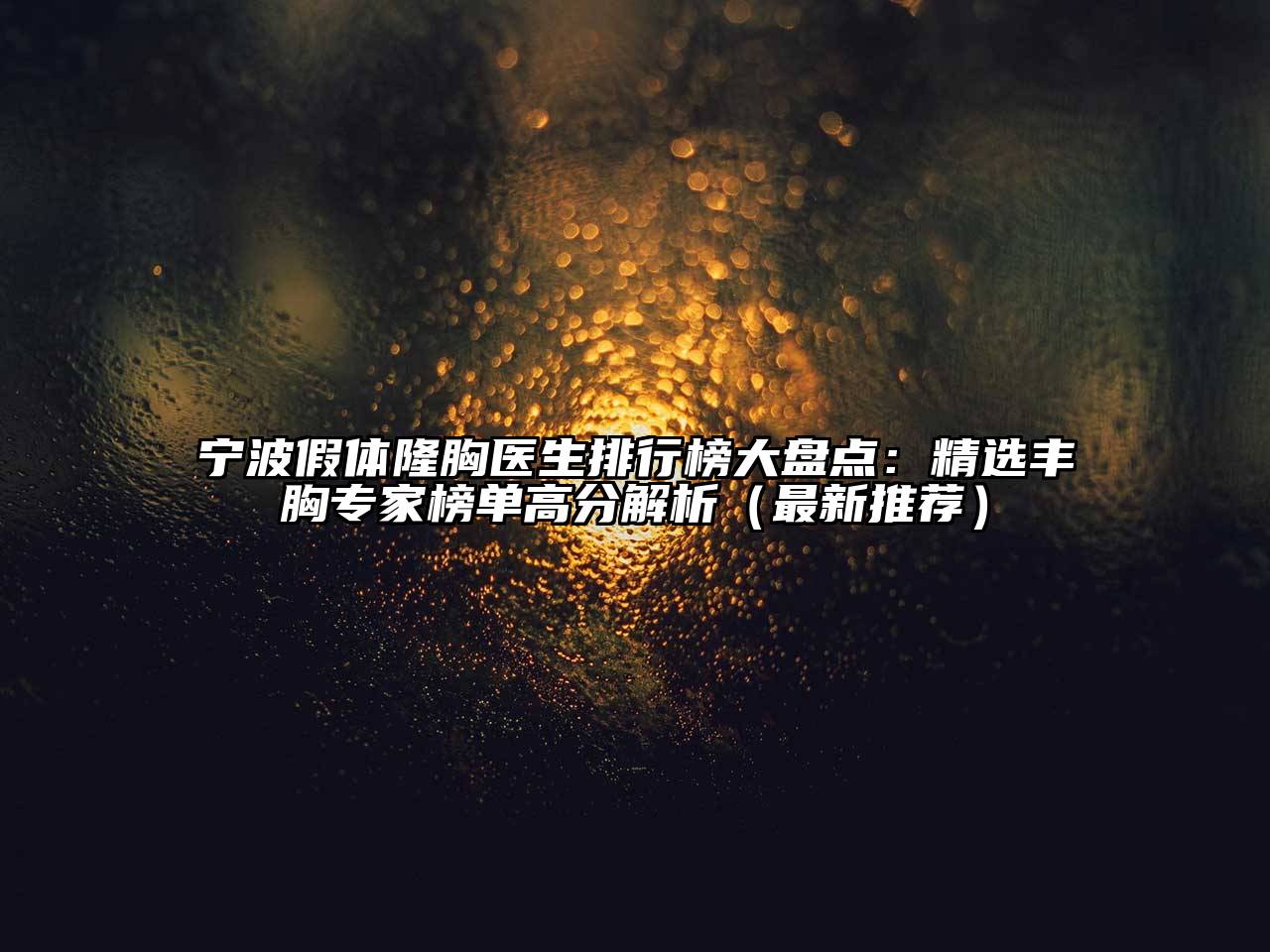 宁波假体隆胸医生排行榜大盘点：精选丰胸专家榜单高分解析（最新推荐）