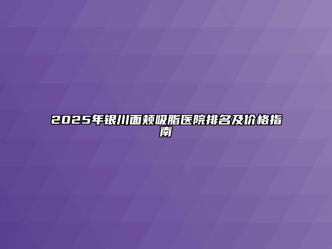 2025年银川面颊吸脂医院排名及价格指南
