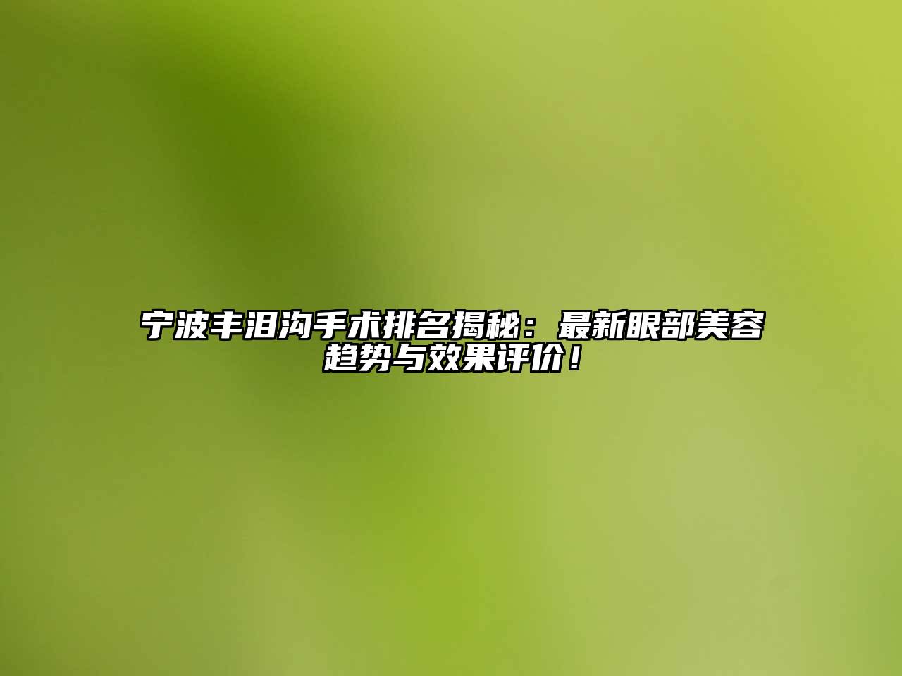 宁波丰泪沟手术排名揭秘：最新眼部美容趋势与效果评价！