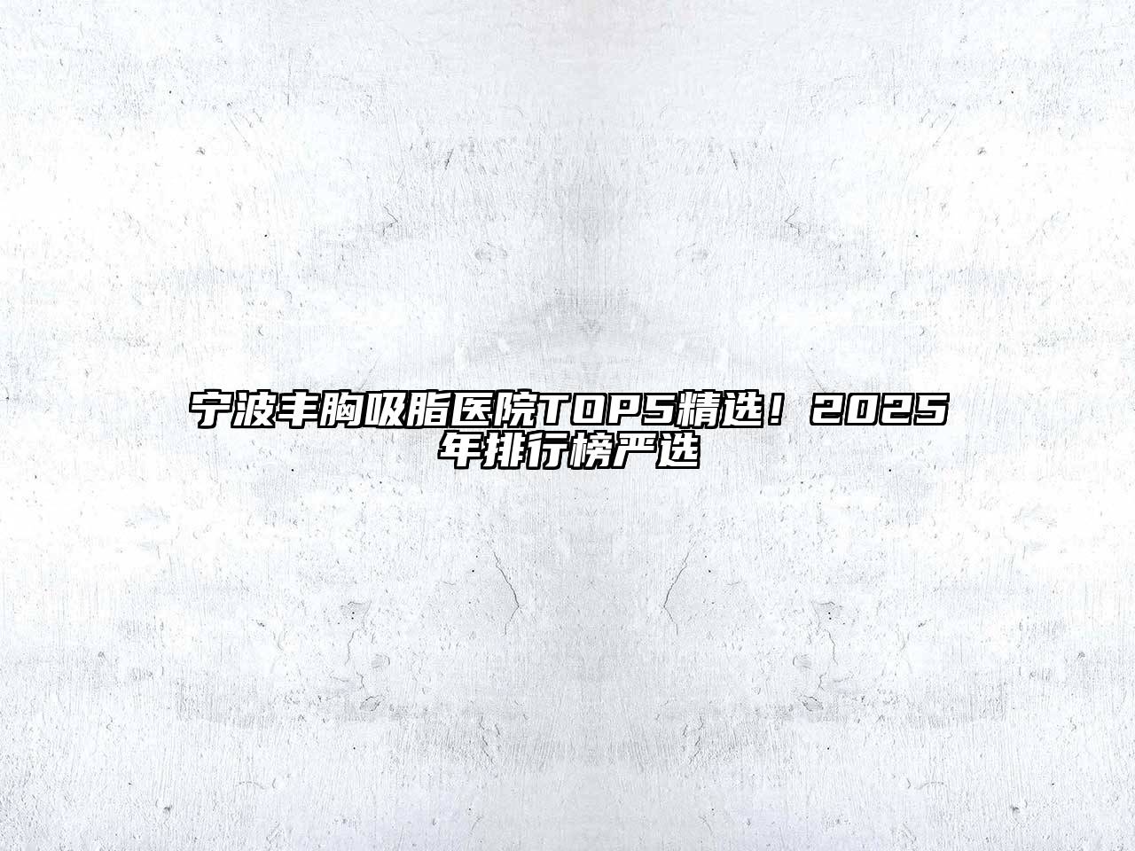 宁波丰胸吸脂医院TOP5精选！2025年排行榜严选