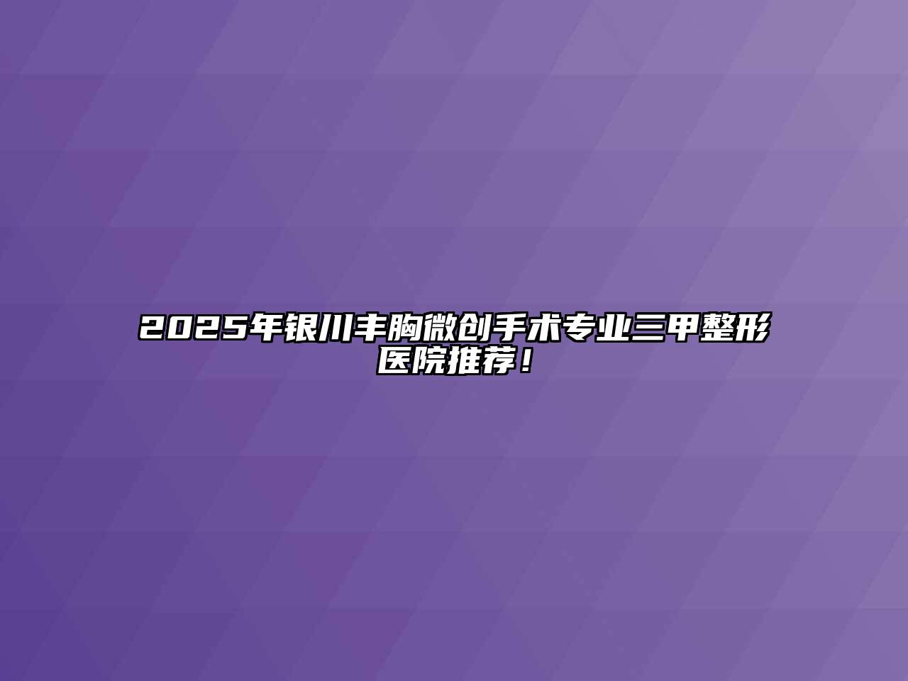 2025年银川丰胸微创手术专业三甲整形医院推荐！