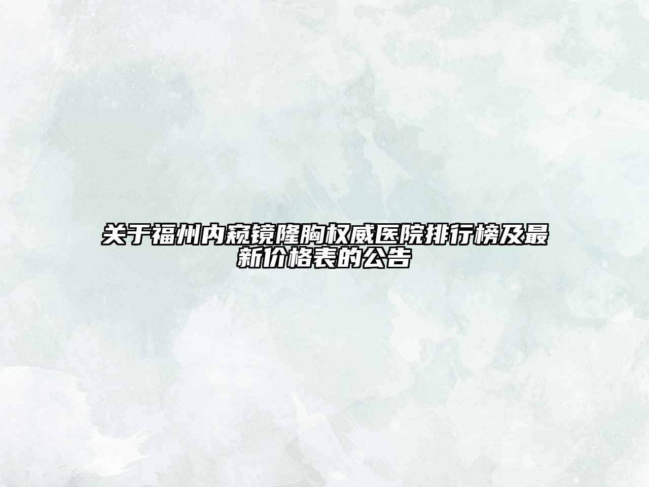 福州内窥镜隆胸权威医院排行榜及最新价格表的公告