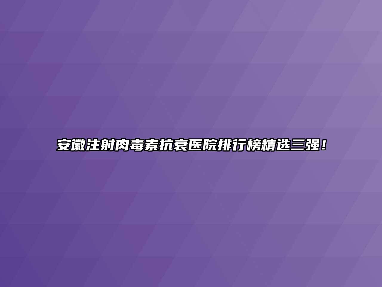 安徽注射肉毒素抗衰医院排行榜精选三强！