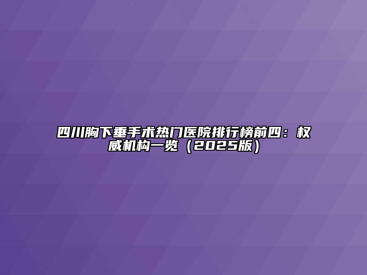 四川胸下垂手术热门医院排行榜前四：权威机构一览2025年