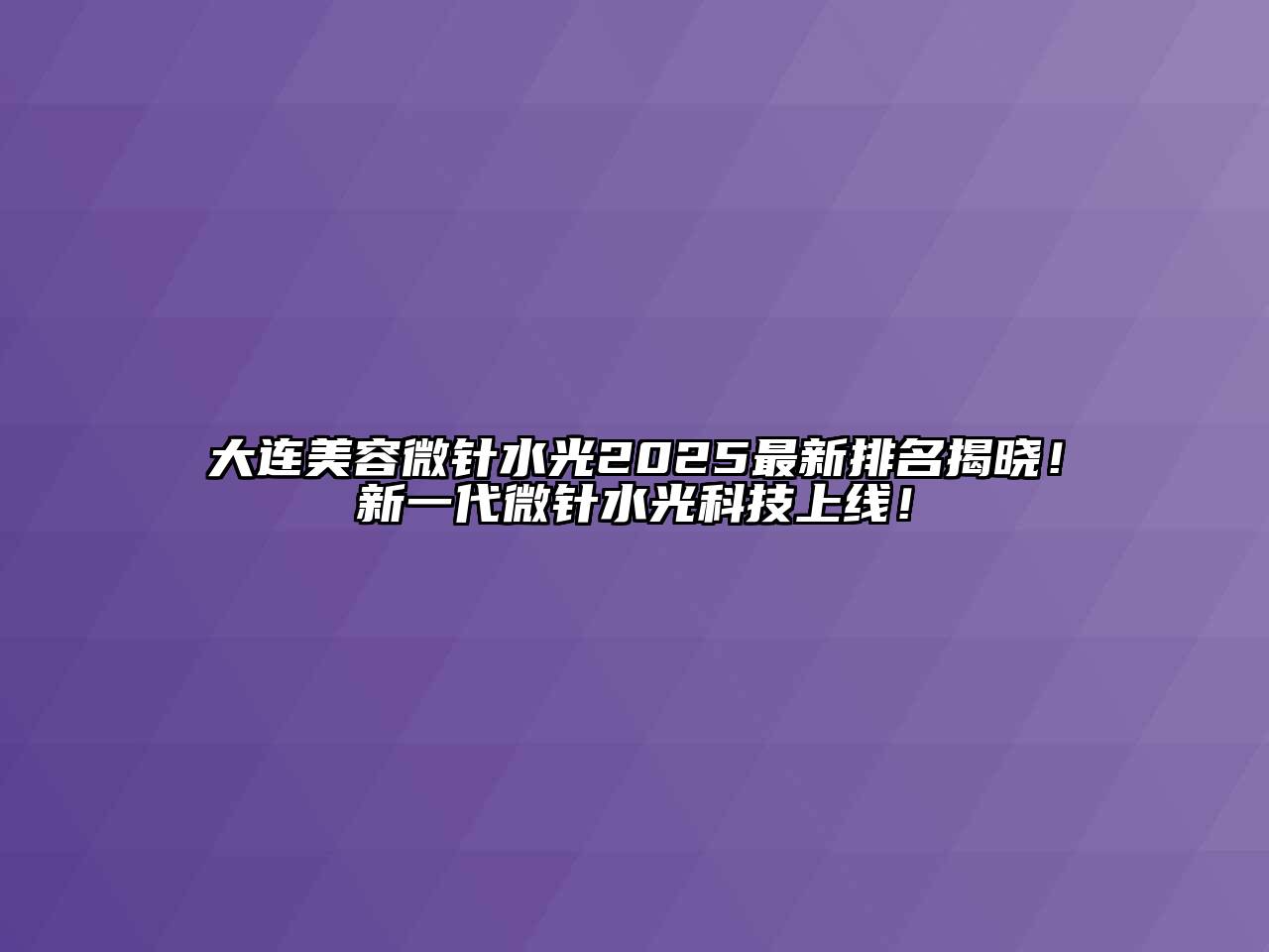 大连美容微针水光2025最新排名揭晓！新一代微针水光科技上线！