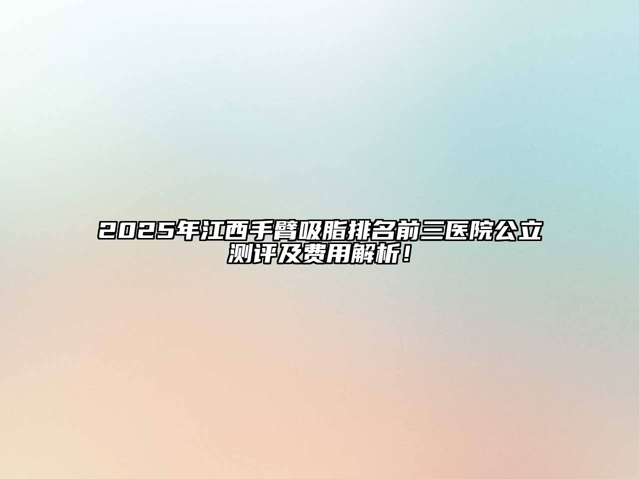 2025年江西手臂吸脂排名前三医院公立测评及费用解析！