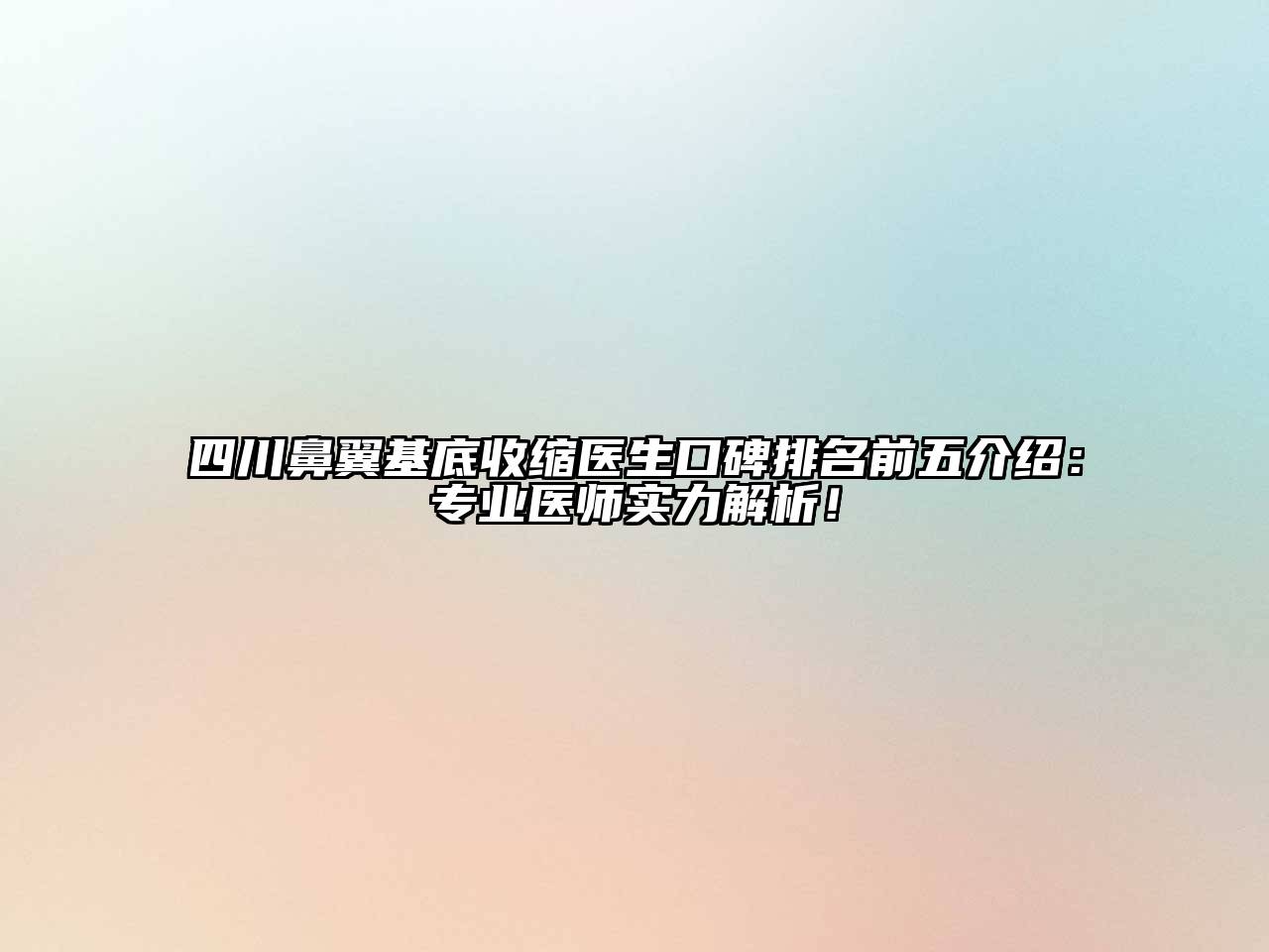 四川鼻翼基底收缩医生口碑排名前五介绍：专业医师实力解析！