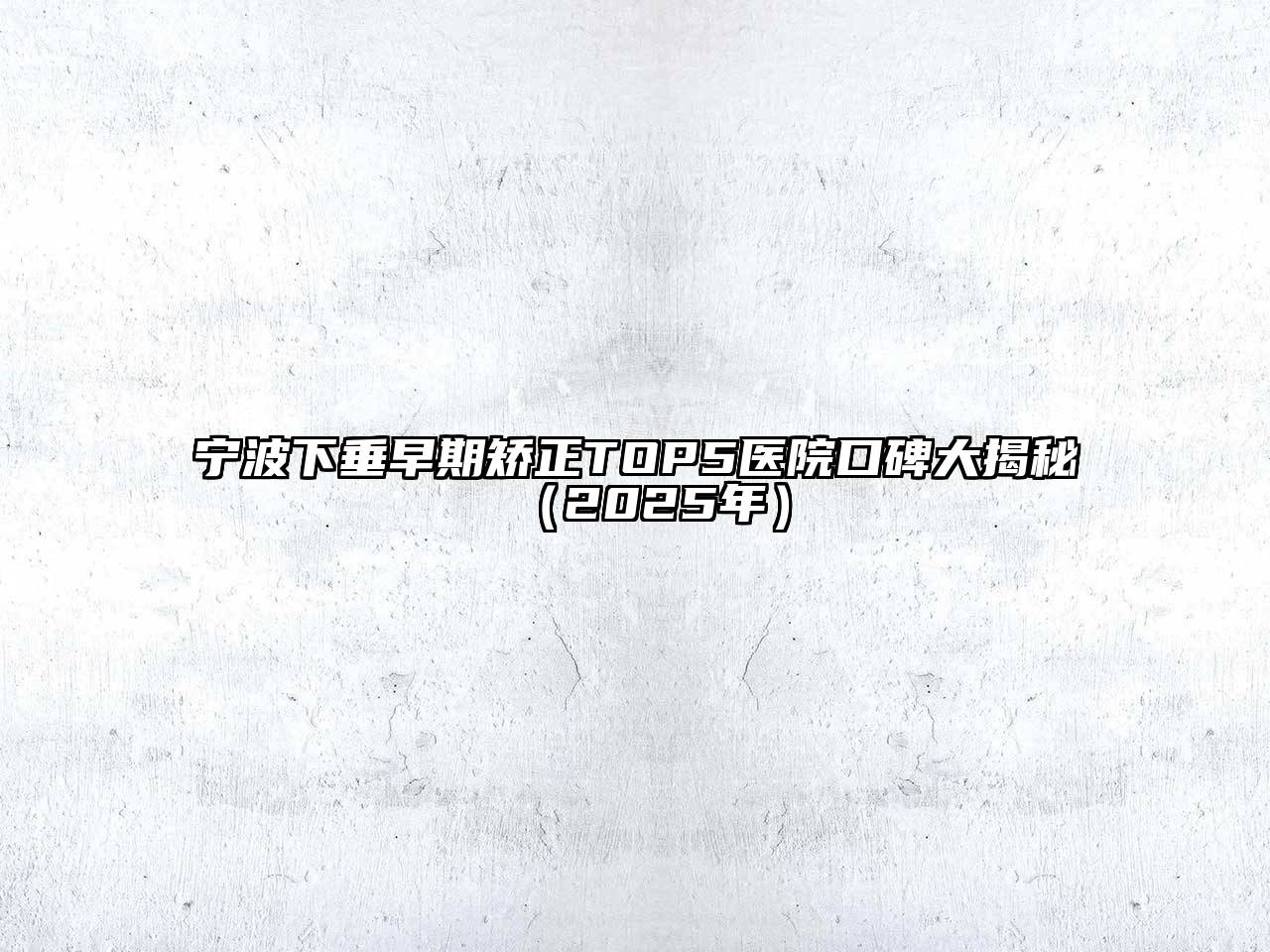 宁波下垂早期矫正TOP5医院口碑大揭秘（2025年）