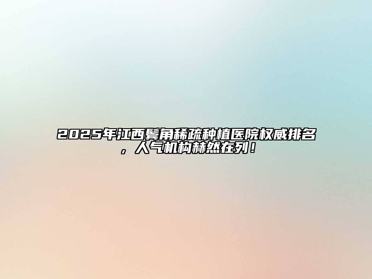2025年江西鬓角稀疏种植医院权威排名，人气机构赫然在列！