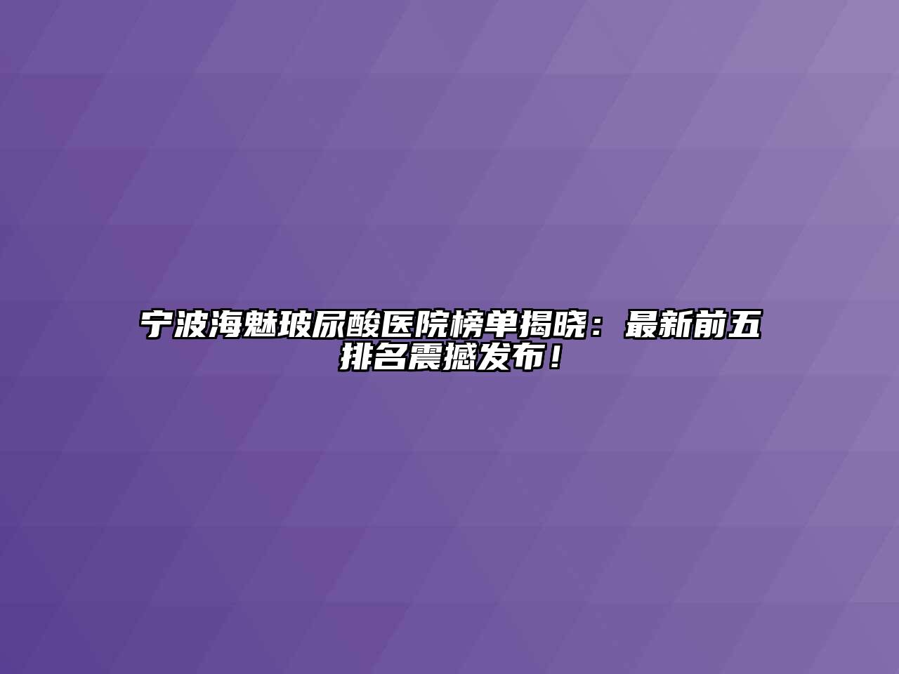 宁波海魅玻尿酸医院榜单揭晓：最新前五排名震撼发布！