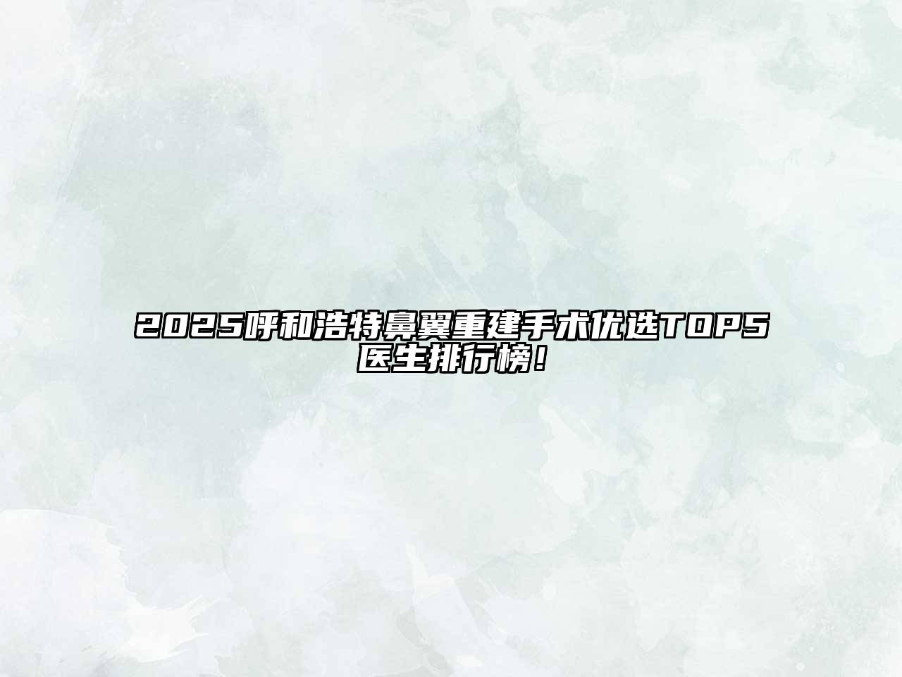 2025呼和浩特鼻翼重建手术优选TOP5医生排行榜！