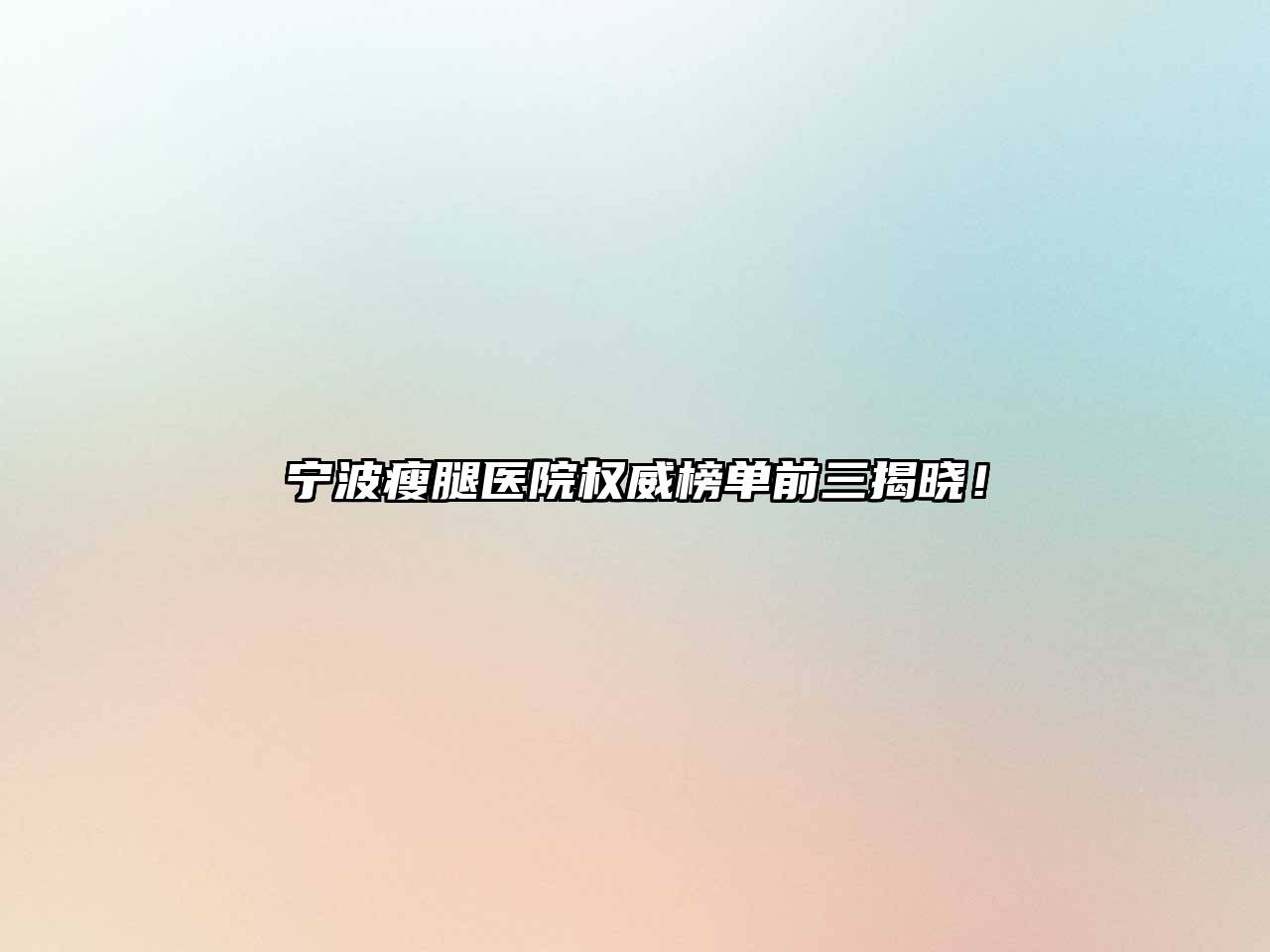 宁波瘦腿医院权威榜单前三揭晓！