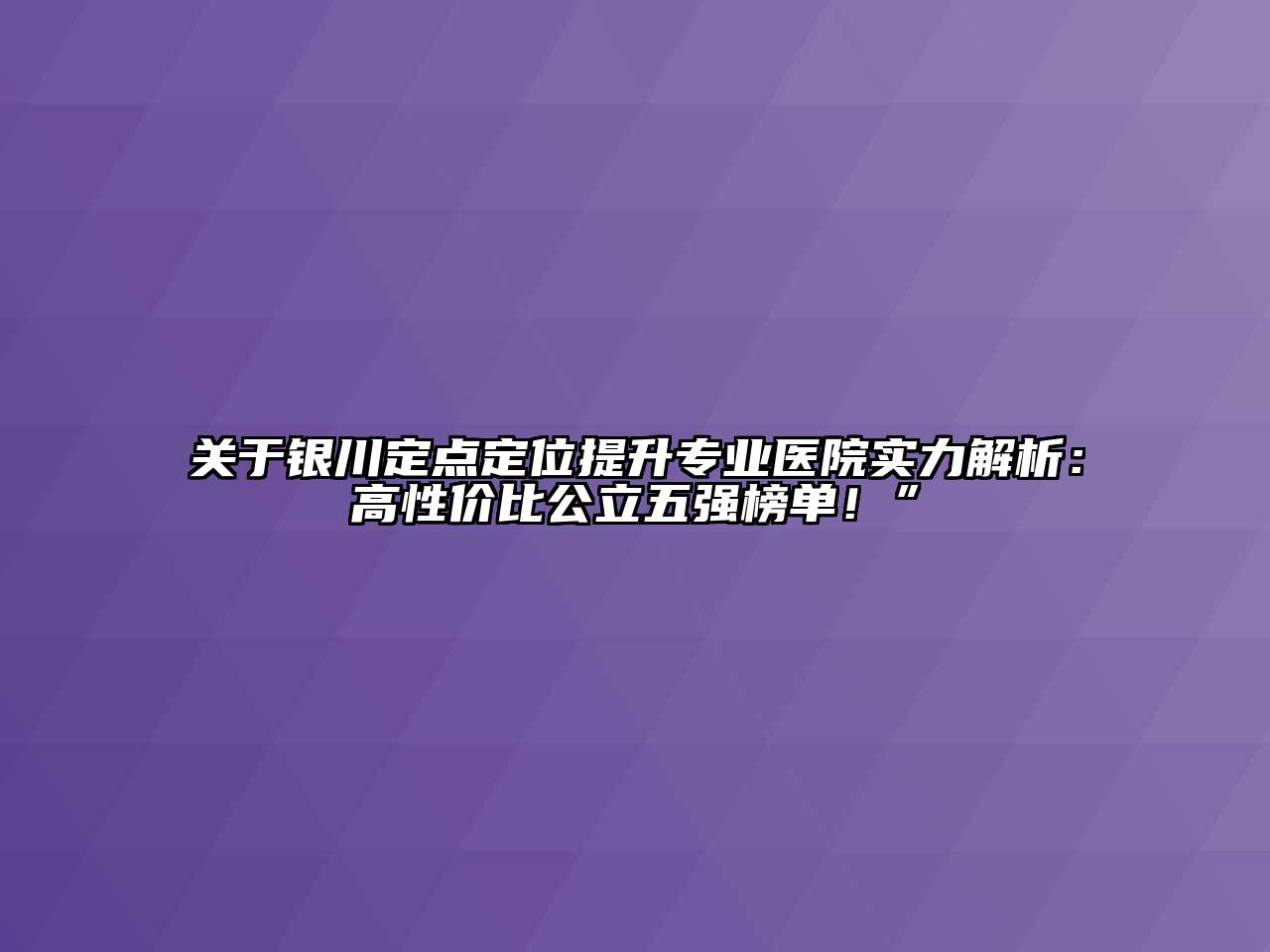 银川定点定位提升专业医院实力解析：高性价比公立五强榜单！”