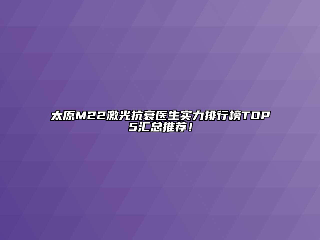 太原M22激光抗衰医生实力排行榜TOP5汇总推荐！