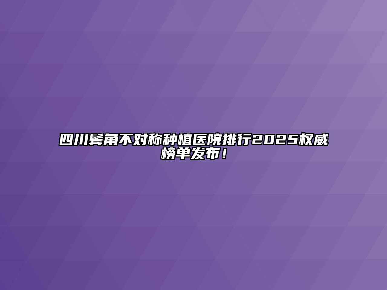 四川鬓角不对称种植医院排行2025权威榜单发布！