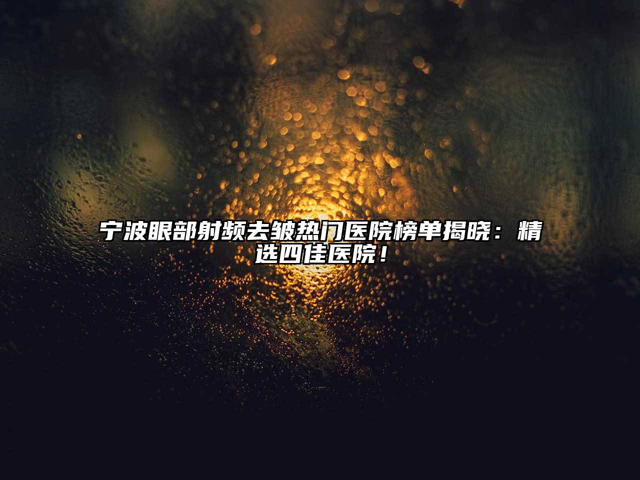 宁波眼部射频去皱热门医院榜单揭晓：精选四佳医院！