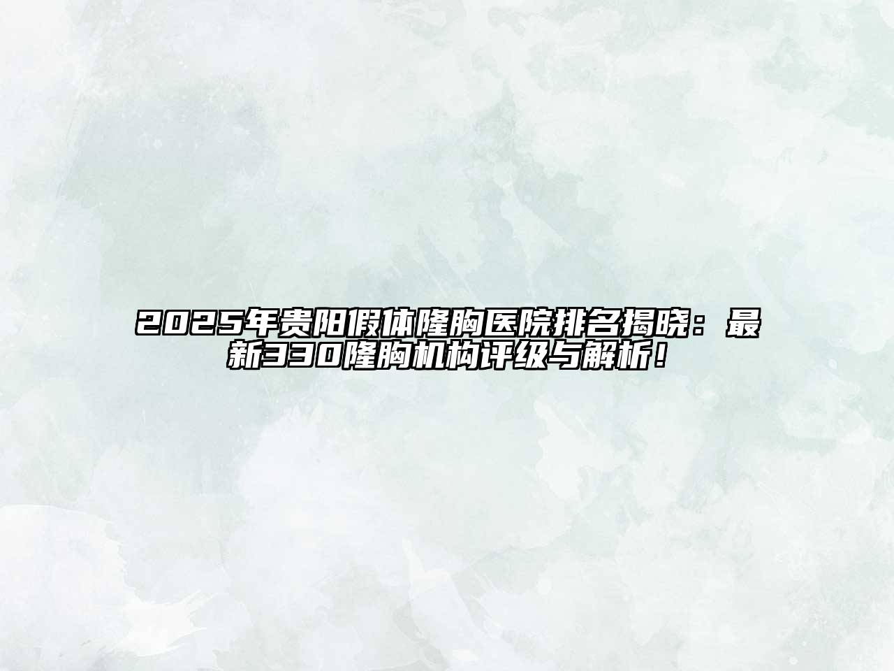 2025年贵阳假体隆胸医院排名揭晓：最新330隆胸机构评级与解析！