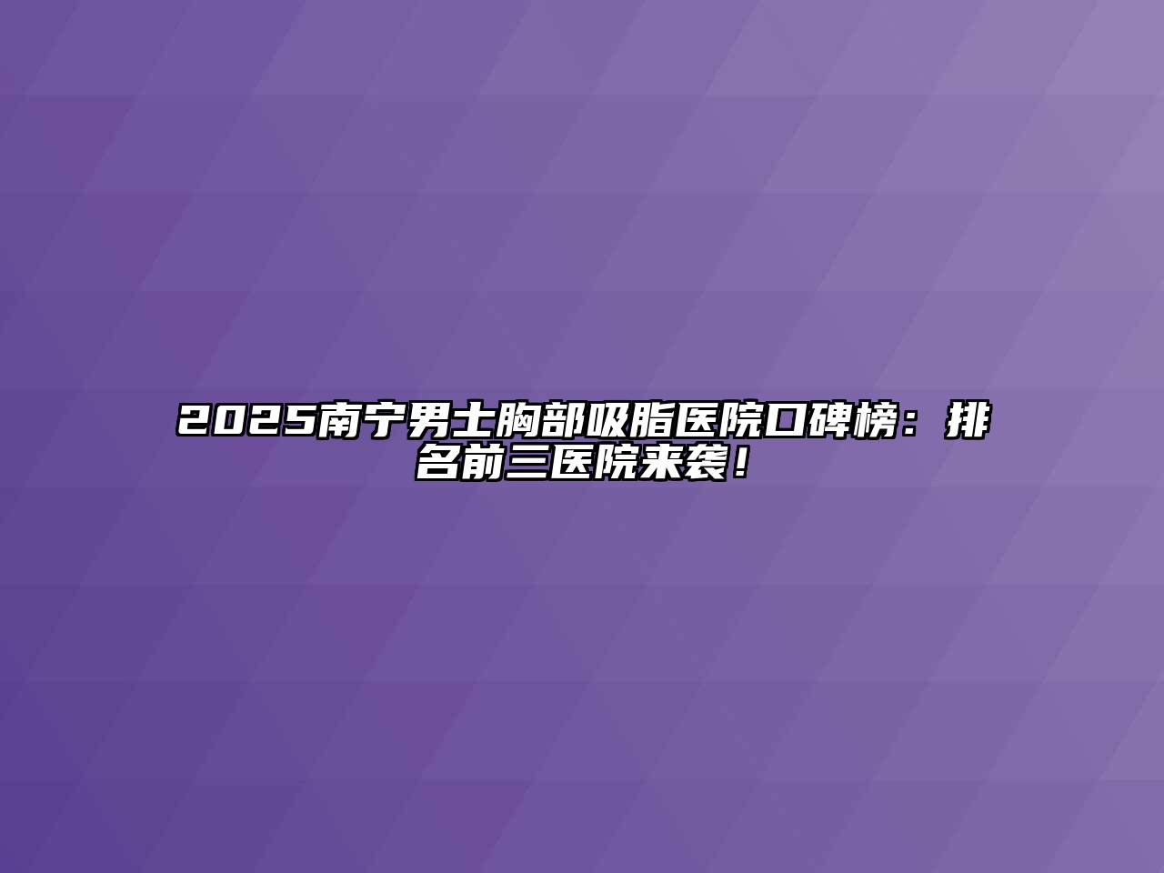 2025南宁男士胸部吸脂医院口碑榜：排名前三医院来袭！