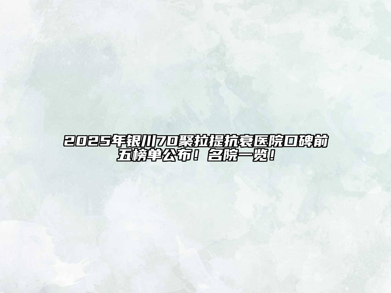2025年银川7D聚拉提抗衰医院口碑前五榜单公布！名院一览！
