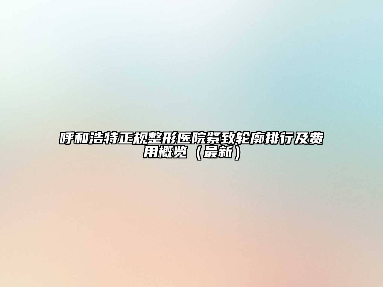 呼和浩特正规整形医院紧致轮廓排行及费用概览（最新）