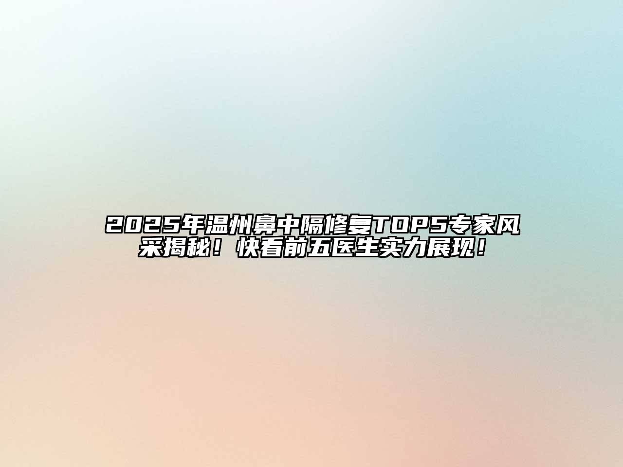 2025年温州鼻中隔修复TOP5专家风采揭秘！快看前五医生实力展现！