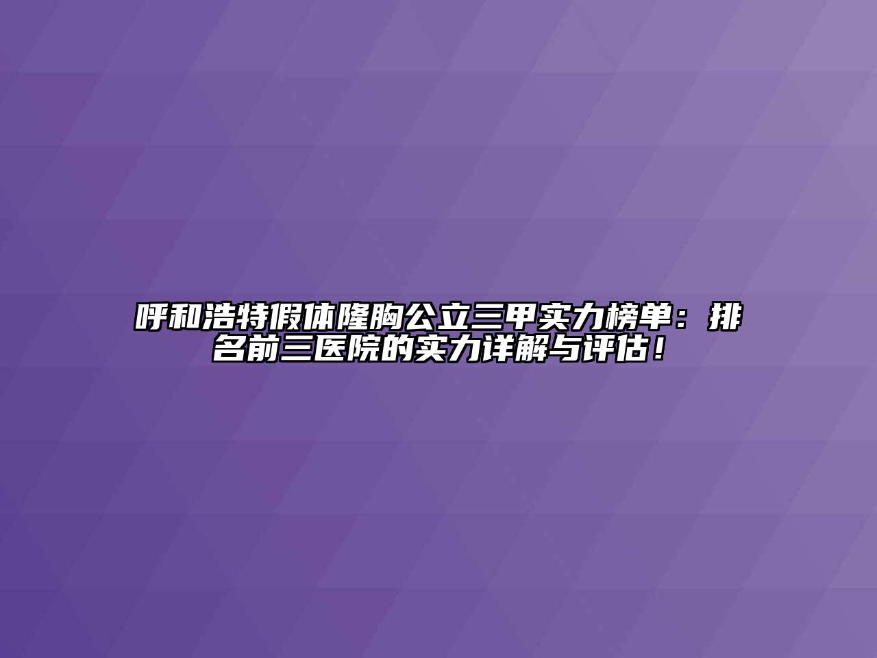 呼和浩特假体隆胸公立三甲实力榜单：排名前三医院的实力详解与评估！