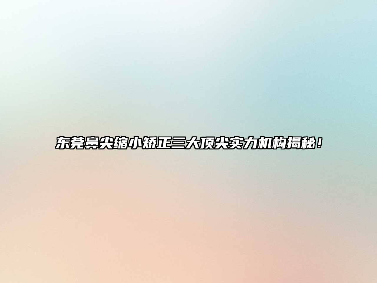 东莞鼻尖缩小矫正三大顶尖实力机构揭秘！
