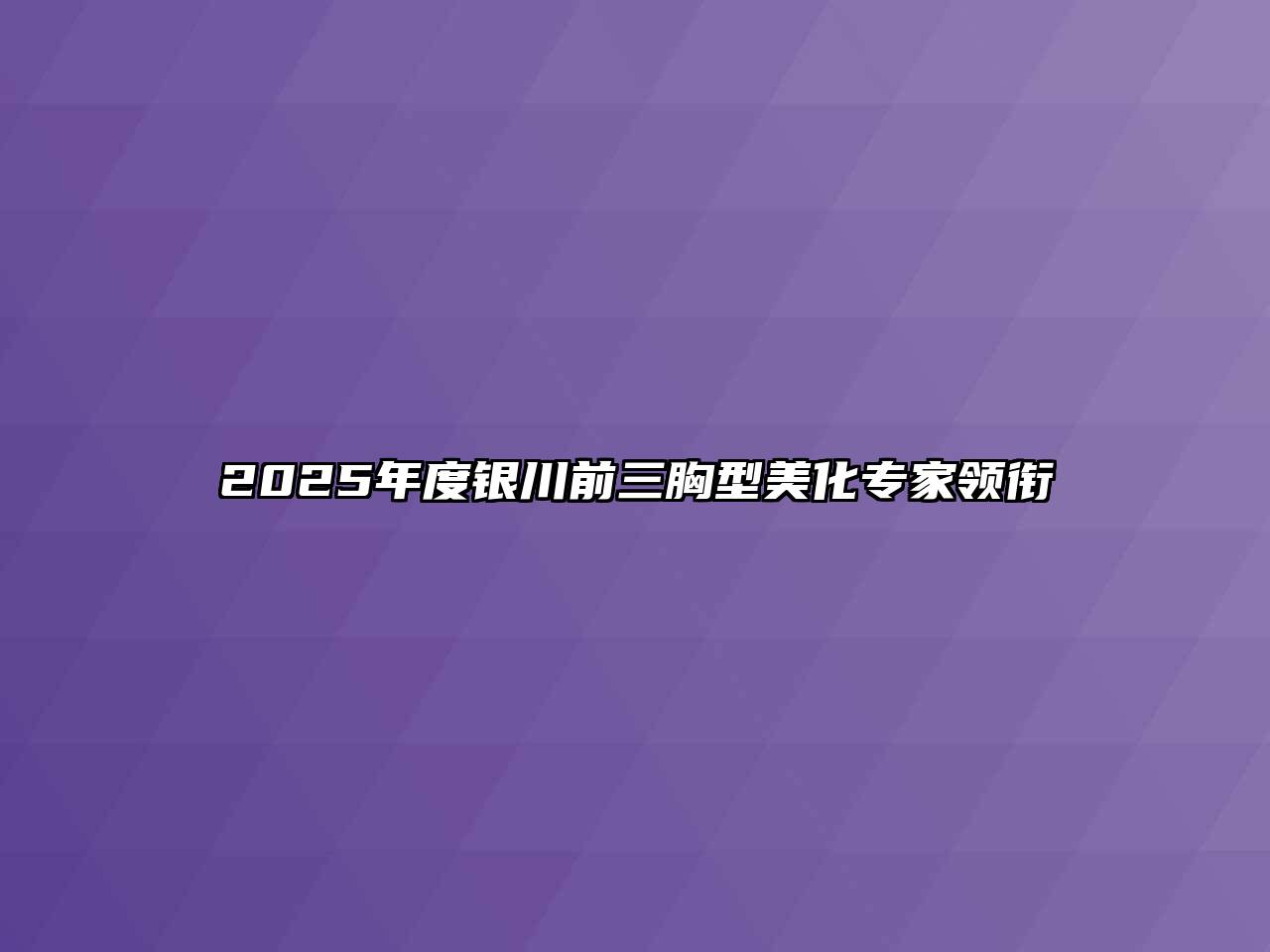 2025年度银川前三胸型美化专家领衔