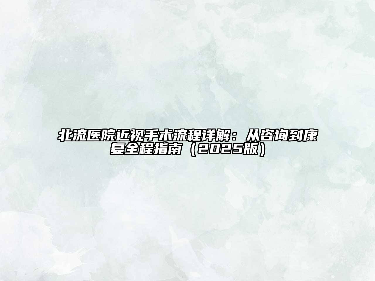 北流医院近视手术流程详解：从咨询到康复全程指南（2025版）