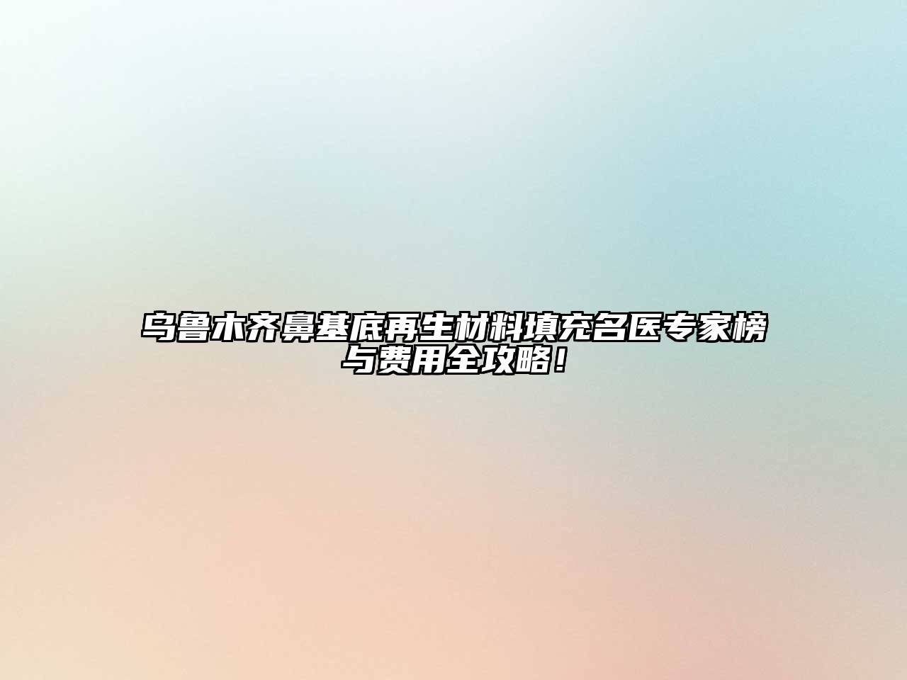 乌鲁木齐鼻基底再生材料填充名医专家榜与费用全攻略！