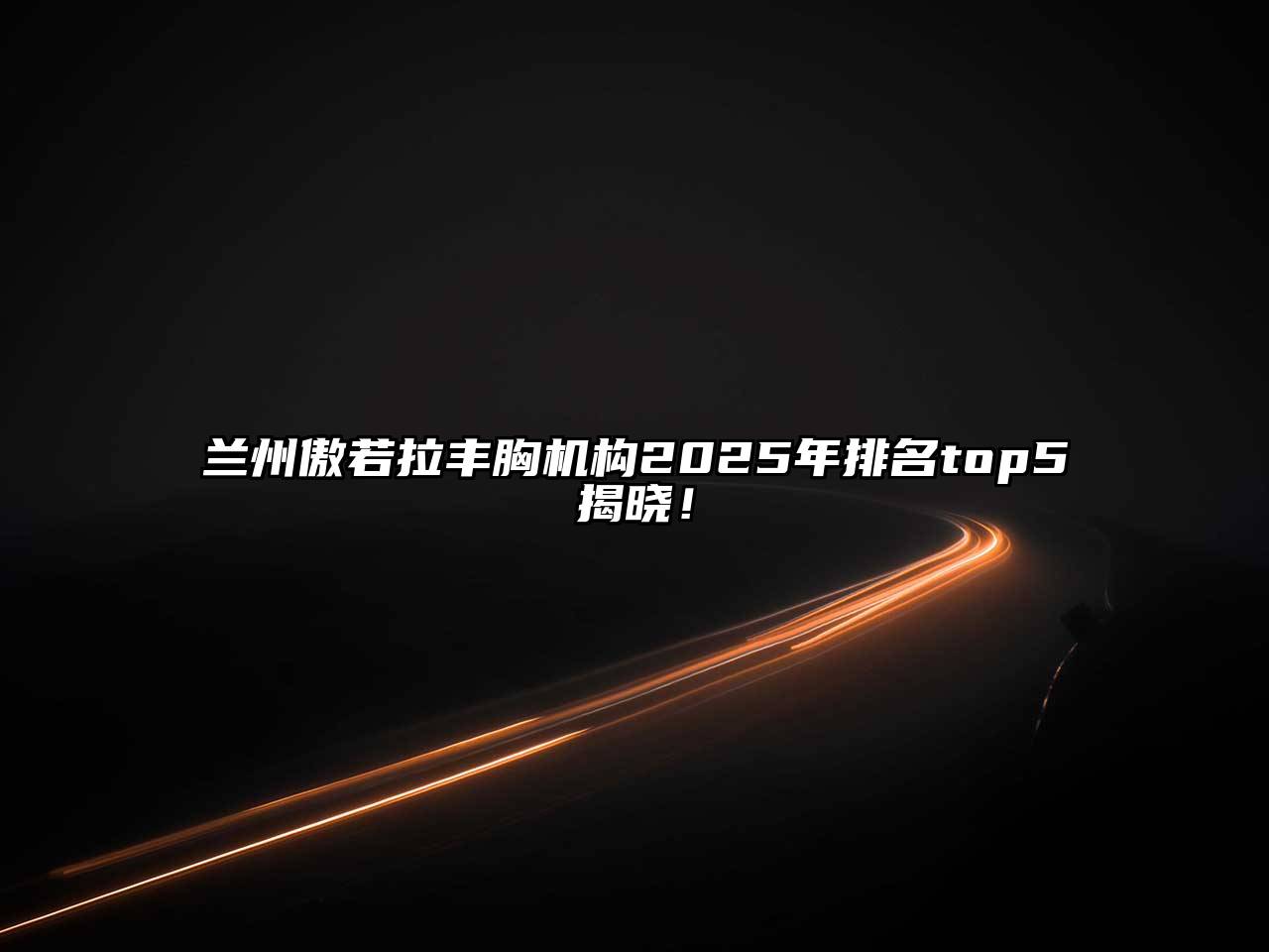 兰州傲若拉丰胸机构2025年排名top5揭晓！