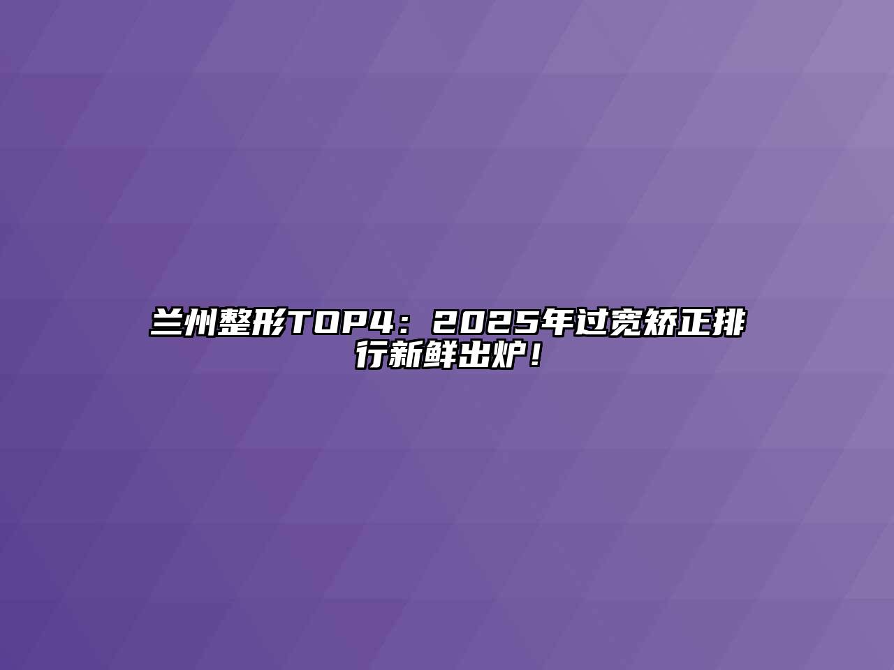 兰州整形TOP4：2025年过宽矫正排行新鲜出炉！
