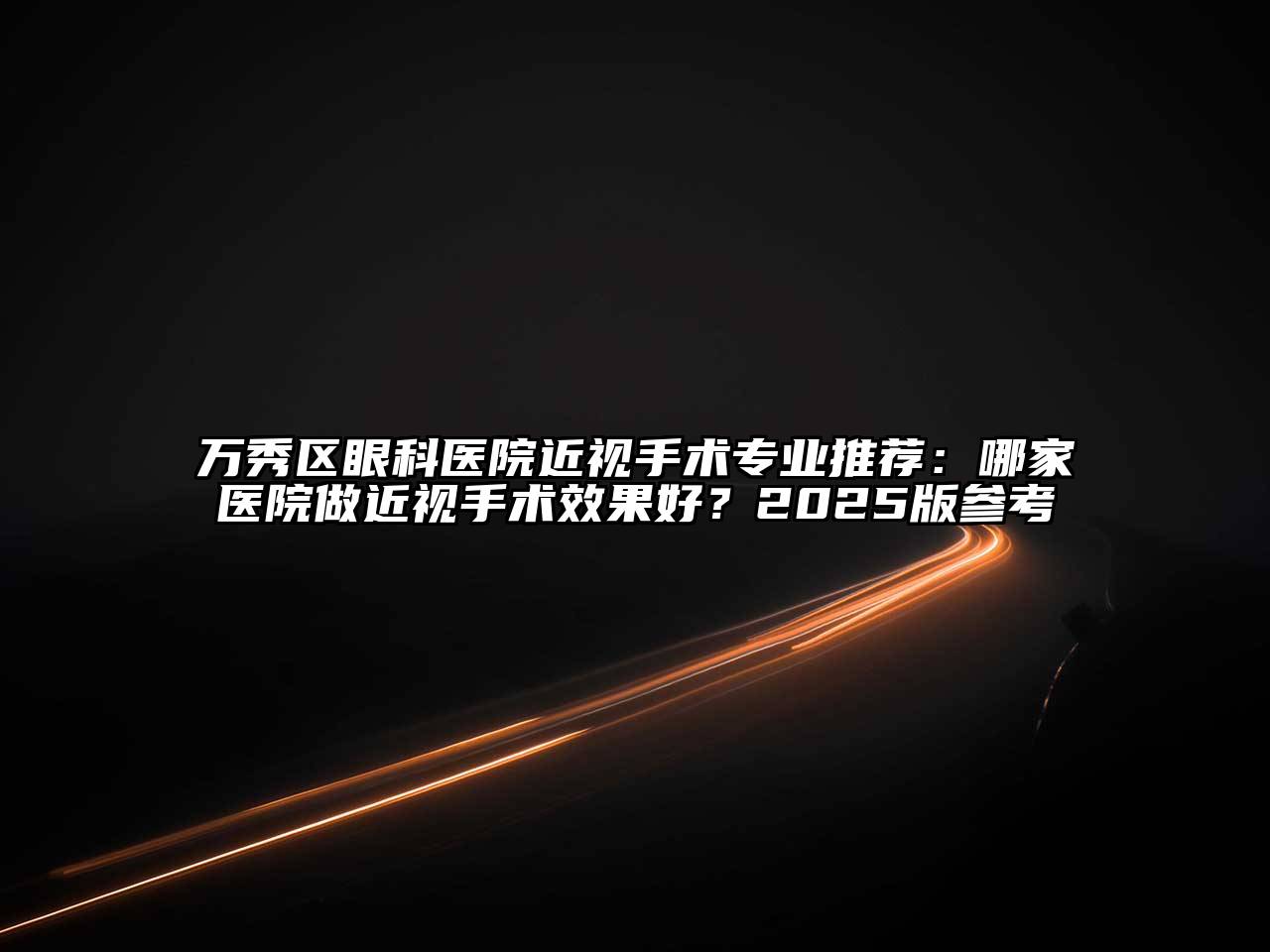 万秀区眼科医院近视手术专业推荐：哪家医院做近视手术效果好？2025版参考