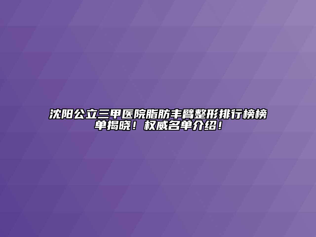 沈阳公立三甲医院脂肪丰臂整形排行榜榜单揭晓！权威名单介绍！