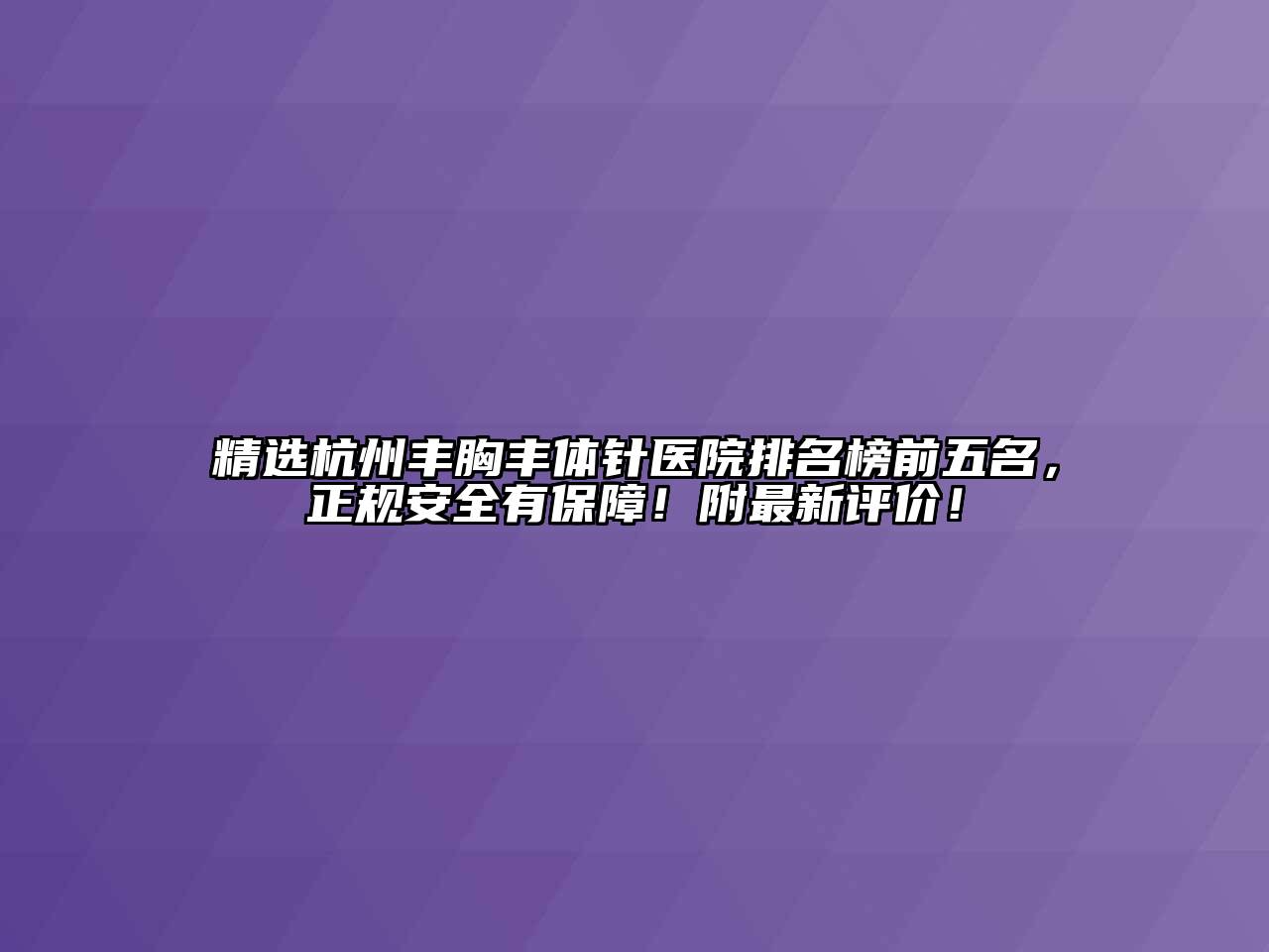 精选杭州丰胸丰体针医院排名榜前五名，正规安全有保障！附最新评价！