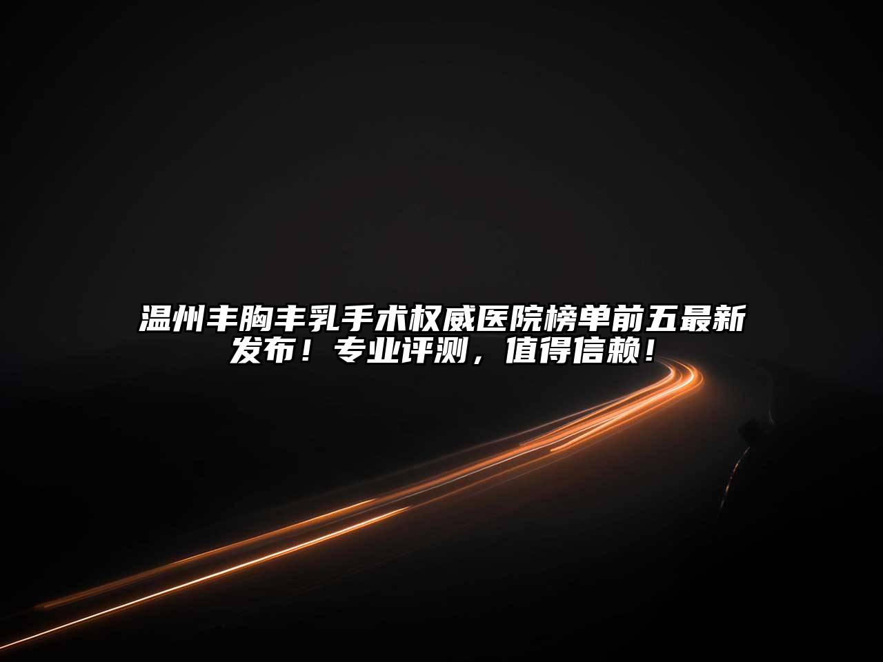 温州丰胸丰乳手术权威医院榜单前五最新发布！专业评测，值得信赖！