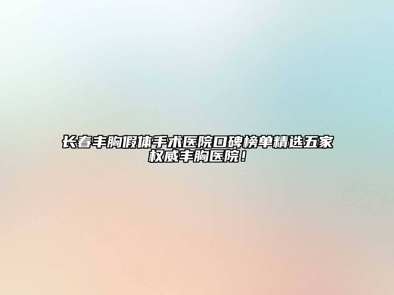 长春丰胸假体手术医院口碑榜单精选五家权威丰胸医院！