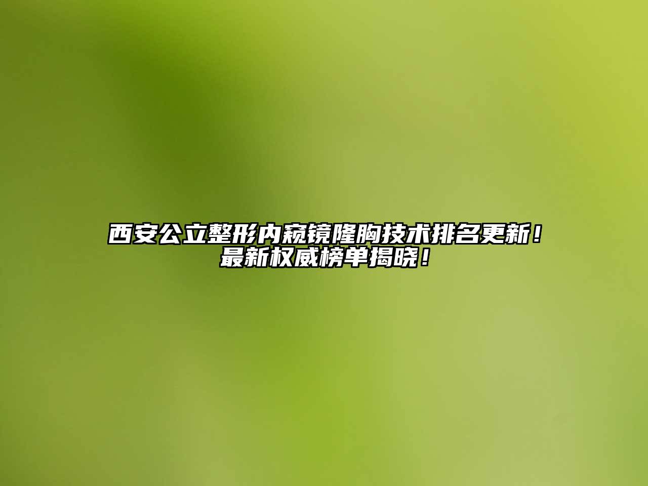 西安公立整形内窥镜隆胸技术排名更新！最新权威榜单揭晓！
