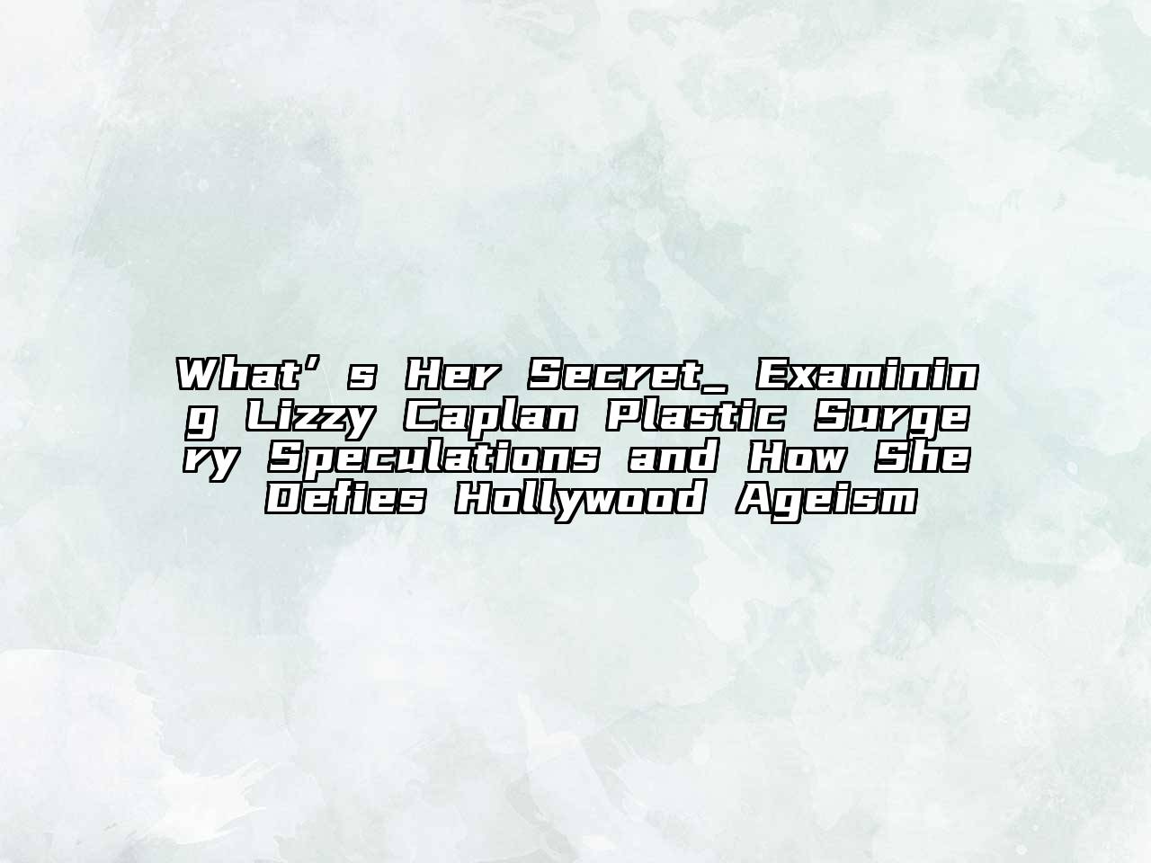 What’s Her Secret_ Examining Lizzy Caplan Plastic Surgery Speculations and How She Defies Hollywood Ageism