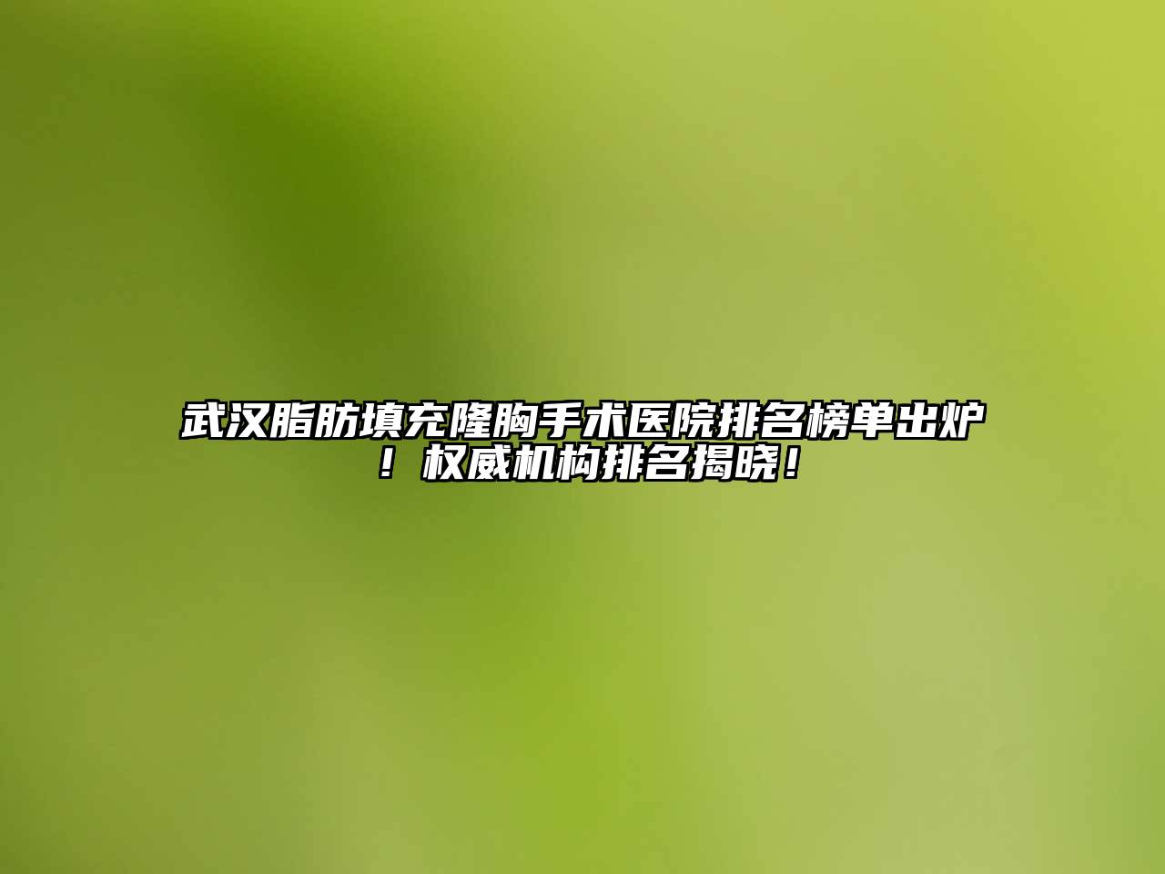 武汉脂肪填充隆胸手术医院排名榜单出炉！权威机构排名揭晓！