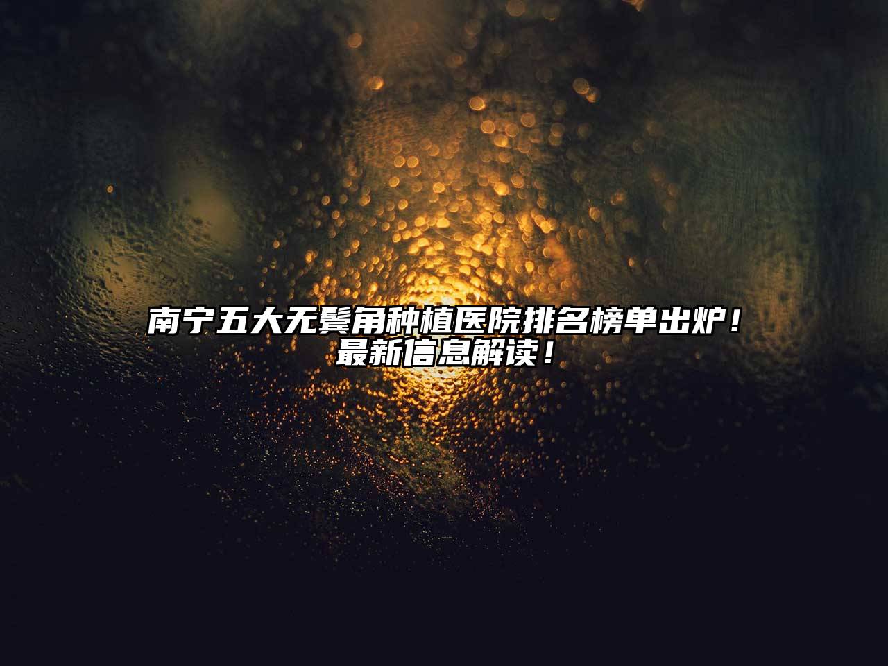 南宁五大无鬓角种植医院排名榜单出炉！最新信息解读！