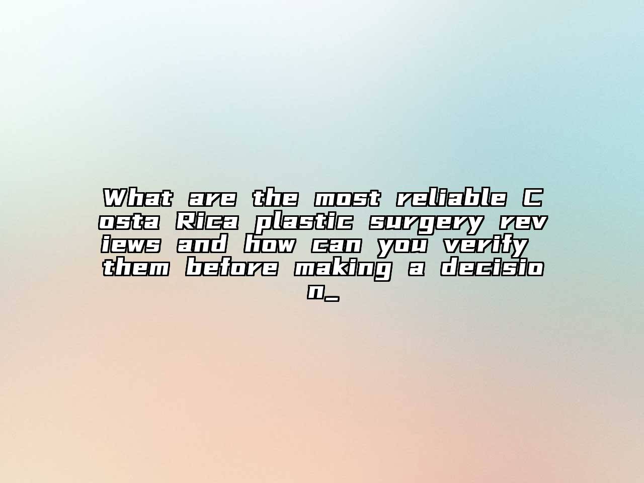 What are the most reliable Costa Rica plastic surgery reviews and how can you verify them before making a decision_