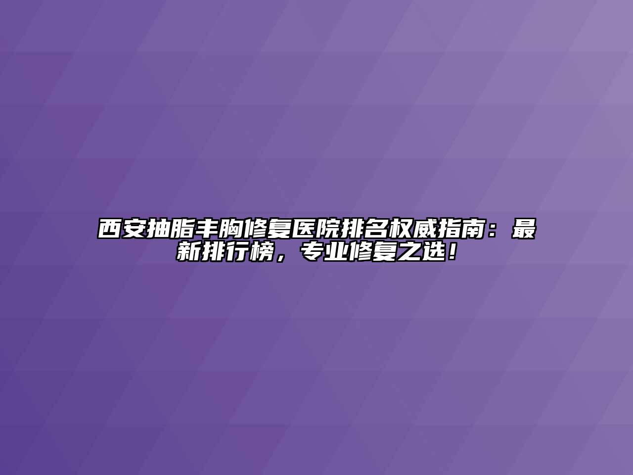 西安抽脂丰胸修复医院排名权威指南：最新排行榜，专业修复之选！