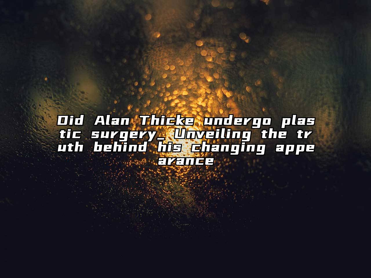 Did Alan Thicke undergo plastic surgery_ Unveiling the truth behind his changing appearance